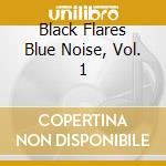 Black Flares Blue Noise, Vol. 1 cd
