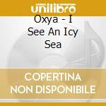 Oxya - I See An Icy Sea cd