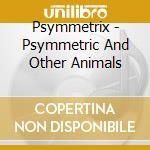 Psymmetrix - Psymmetric And Other Animals cd
