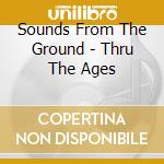 Sounds From The Ground - Thru The Ages cd musicale di Sounds From The Ground