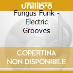 Fungus Funk - Electric Grooves cd musicale di Fungus Funk