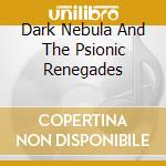 Dark Nebula And The Psionic Renegades cd