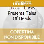 Lucas - Lucas Presents Tales Of Heads cd