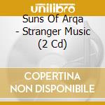 Suns Of Arqa - Stranger Music (2 Cd) cd musicale di Suns Of Arqa