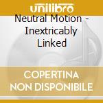 Neutral Motion - Inextricably Linked cd musicale di Neutral Motion