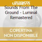 Sounds From The Ground - Luminal Remastered