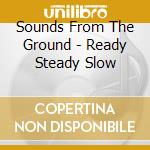 Sounds From The Ground - Ready Steady Slow cd musicale di Sounds From The Ground