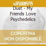 Dust - My Friends Love Psychedelics cd