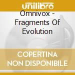 Omnivox - Fragments Of Evolution cd musicale di Omnivox