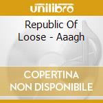 Republic Of Loose - Aaagh cd
