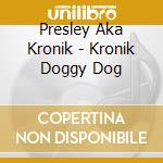 Presley Aka Kronik - Kronik Doggy Dog cd musicale di Presley Aka Kronik