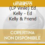 (LP Vinile) Ed Kelly - Ed Kelly & Friend vinile