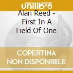 Alan Reed - First In A Field Of One cd musicale di Alan Reed