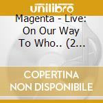 Magenta - Live: On Our Way To Who.. (2 Cd) cd musicale di Magenta