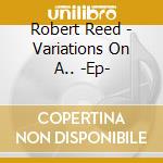 Robert Reed - Variations On A.. -Ep- cd musicale di Robert Reed