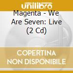 Magenta - We Are Seven: Live (2 Cd) cd musicale di Magenta