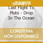 Last Flight To Pluto - Drop In The Ocean cd musicale di Last Flight To Pluto