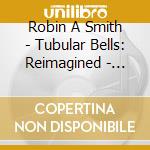 Robin A Smith - Tubular Bells: Reimagined - 50Th Anniversary cd