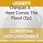 Chimpan A - Here Comes The Flood (Ep) cd