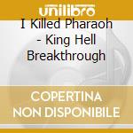 I Killed Pharaoh - King Hell Breakthrough cd