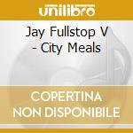 Jay Fullstop V - City Meals cd