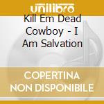 Kill Em Dead Cowboy - I Am Salvation cd musicale di Kill Em Dead Cowboy