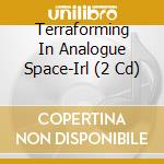 Terraforming In Analogue Space-Irl (2 Cd) cd