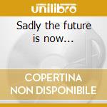 Sadly the future is now... cd