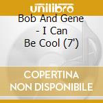 Bob And Gene - I Can Be Cool (7') cd