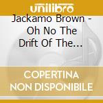 Jackamo Brown - Oh No The Drift Of The World cd