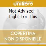 Not Advised - Fight For This cd