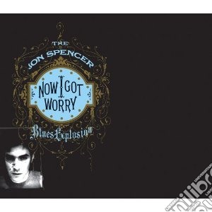 Jon Spencer Blues Ex - Now I Got Worry cd musicale di JON SPENCER BLUES EXPLOSION