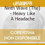 Ninth Wave (The) - Heavy Like A Headache cd