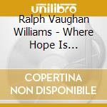 Ralph Vaughan Williams - Where Hope Is Shining:Son cd musicale di Ralph Vaughan Williams