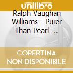 Ralph Vaughan Williams - Purer Than Pearl -.. cd