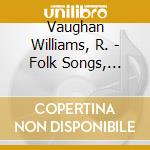Vaughan Williams, R. - Folk Songs, Volume 4 cd