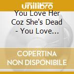 You Love Her Coz She's Dead - You Love Her Coz She's Dead cd
