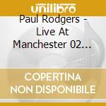 Paul Rodgers - Live At Manchester 02 Apollo 21.04.2011 cd musicale di Paul Rodgers