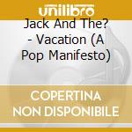 Jack And The? - Vacation (A Pop Manifesto) cd
