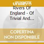Rivers Of England - Of Trivial And Gargantuan cd musicale di Rivers Of England