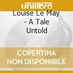 Louise Le May - A Tale Untold cd musicale di Louise Le May