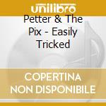 Petter & The Pix - Easily Tricked cd musicale di Petter & The Pix