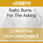 Rialto Burns - For The Asking cd musicale di Rialto Burns