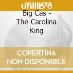 Big Cas - The Carolina King cd musicale di Big Cas