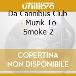 Da Cannibus Club - Muzik To Smoke 2 cd