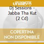 Dj Sessions - Jabba Tha Kut (2 Cd) cd