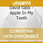 David Gibb - Apple In My Teeth cd musicale di David Gibb