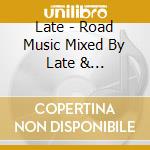 Late - Road Music Mixed By Late &... cd