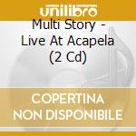 Multi Story - Live At Acapela (2 Cd) cd musicale di Multi Story
