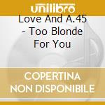 Love And A.45 - Too Blonde For You